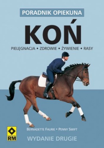 Koń : poradnik opiekuna : opieka, zdrowie, żywienie, rasy - Bernadette Faurie, Penny Swift