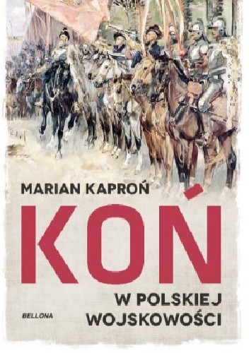 Koń w wojskowości polskiej - Marian Kazimierz Kaproń