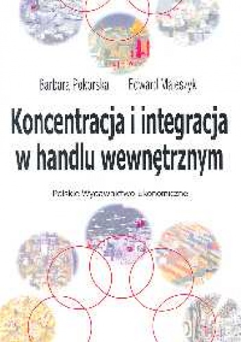 Koncentracja i integracja w handlu wewnętrznym - Barbara Pokorska, Edward Maleszczyk