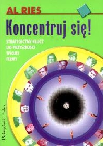 Koncentruj się! Strategiczny klucz do przyszłości twojej firmy - Al Ries
