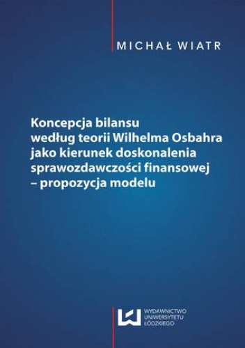 Koncepcja bilansu według teorii Wilhelma Osbahra jako kierunek doskonalenia sprawozdawczości finansowej - propozycja modelu - Michał Wiatr