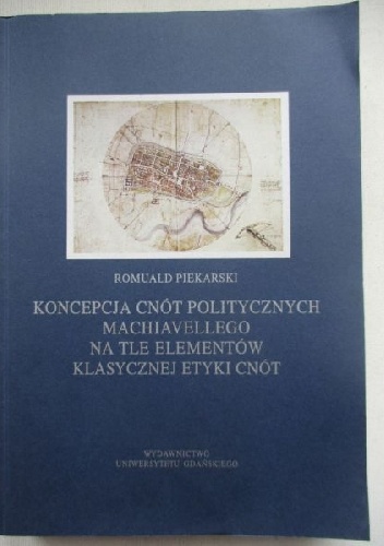 Koncepcja cnót politycznych Machiavellego na tle elementów klasycznej etyki cnót - Romuald Piekarski