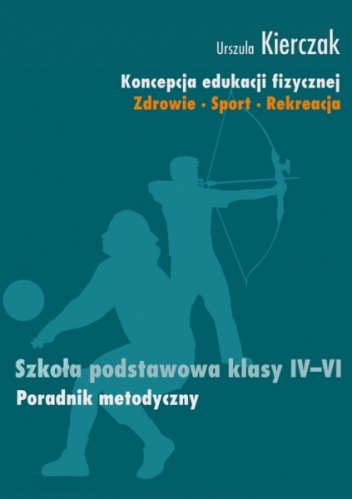 Koncepcja edukacji fizycznej. Zdrowie-Sport-Rekreacja. SZKOŁA PODSTAWOWA KLASY IV - VI - Urszula Kierczak