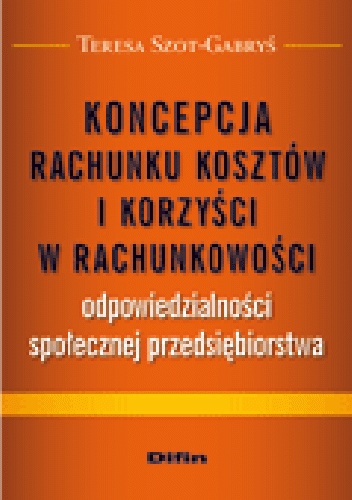 Koncepcja rachunku kosztów i korzyści w rachunkowości odpowiedzialności społecznej przedsiębiorstwa - Teresa Szot-Gabryś