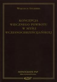 Koncepcja wiecznego powrotu w myśli wczesnochrześcijańskiej - Wojciech Szczerba
