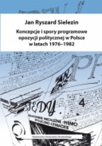 Koncepcje i spory programowe opozycji politycznej w Polsce w latach 1976-1982 - Jan Ryszard Sielezin