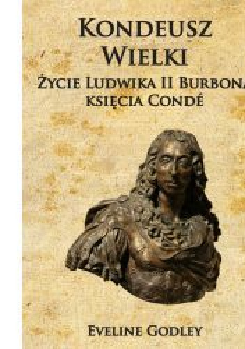 Kondeusz Wielki Życie Ludwika II Burbona księcia Conde - Eveline Godley