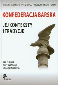 Konfederacja Barska jej konteksty i tradycje - Anna Buchmann, Adam Danilczyk