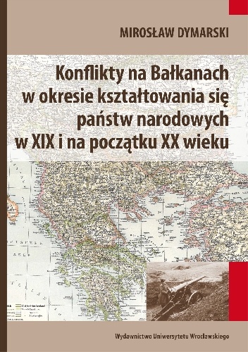 Konflikty na Bałkanach w okresie kształtowania się państw narodowych w XIX i na początku XX wieku - Mirosław Dymarski