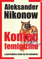 Koniec feminizmu. Czym kobieta różni się od człowieka - Aleksander Nikonow