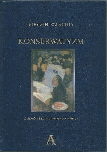 Konserwatyzm. Z dziejów tradycji myślenia o polityce - Bogdan Szlachta