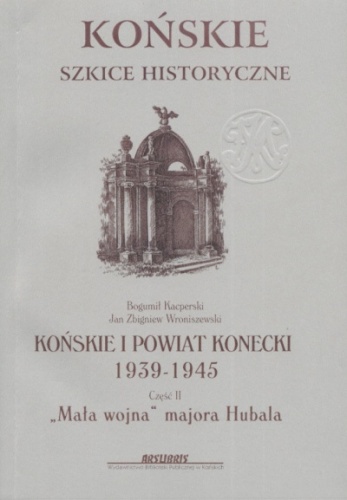Końskie i powiat konecki 1939-1945, Część II, "Mała wojna" majora Hubala - Bogumił Kacperski, Jan Zbigniew Wroniszewski