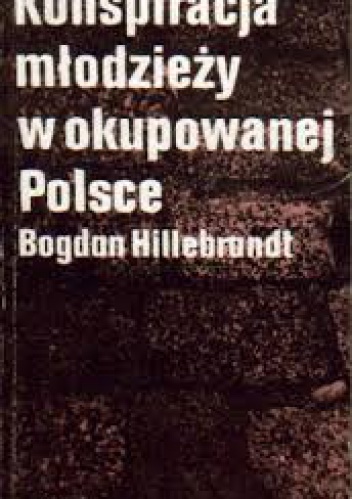 Konspiracja młodzieży w okupowanej Polsce - Bogdan Hillebrandt