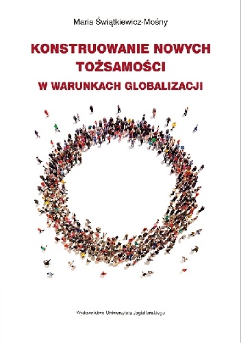 Konstruowanie nowych tożsamości w warunkach globalizacji - Maria Świątkiewicz-Mośny