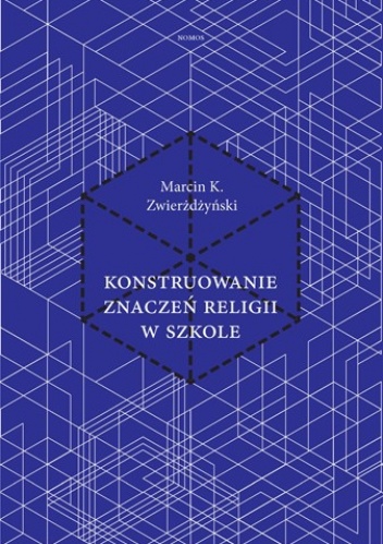 Konstruowanie znaczeń religii w szkole. Analiza rzymskokatolickich, prawosławnych i zielonoświątkowych podręczników do katechezy w Polsce - Marcin K. Zwierżdżyński