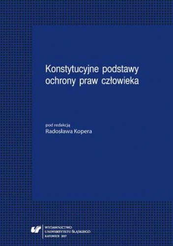 Konstytucyjne podstawy ochrony praw człowieka - Radosław Koper red.