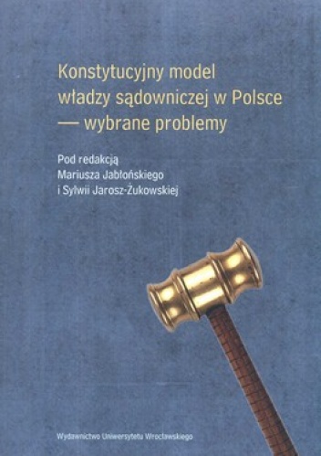 Konstytucyjny model władzy sądowniczej w Polsce. Wybrane problemy - Mariusz Jabłoński, Sylwia Jarosz-Żukowska
