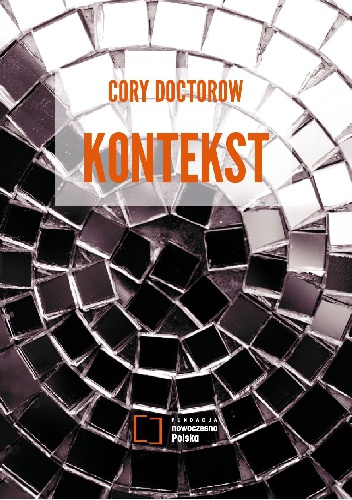 Kontekst. Ese­je o wy­daj­no­ści, kre­atyw­no­ści, ro­dzi­ciel­stwie i po­li­ty­ce w XXI wie­ku - Cory Doctorow
