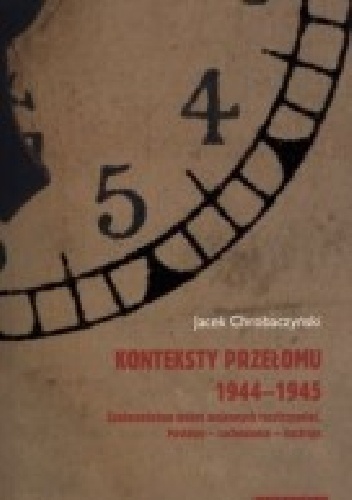 Konteksty przełomu 1944-1945. Społeczeństwo wobec wojennych rozstrzygnięć. Postawy – zachowania – nastroje - Jacek Chrobaczyński