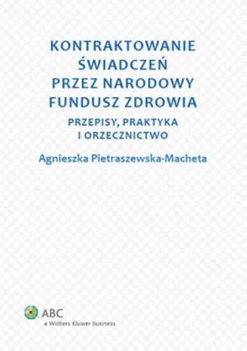 Kontraktowanie świadczeń przez Narodowy Fundusz Zdrowia. Przepisy, praktyka i orzecznictwo - Agnieszka Pietraszewska-Macheta