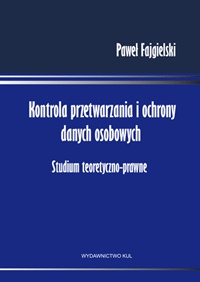 Kontrola przetwarzania i ochrony danych osobowych. Studium teoretyczno - prawne - Paweł Fajgielski