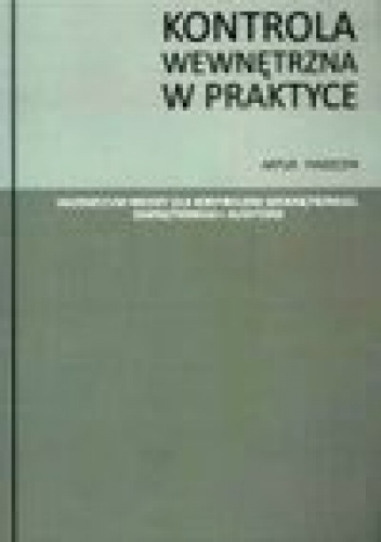 Kontrola wewnetrzna w praktyce. Vademaecum wiedzy dla kontrolera wewnetrznego, zewnętrznego i audytora. - Artur Piaszczyk