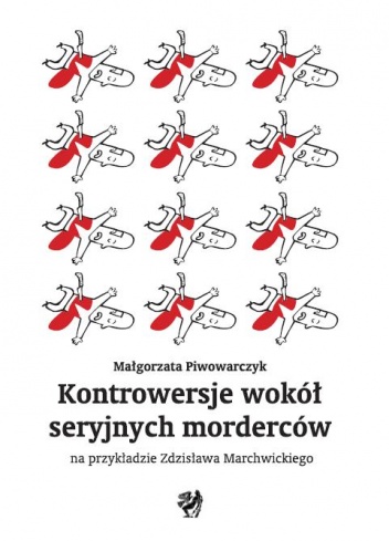 Kontrowersje wokół seryjnych morderców na przykładzie Zdzisława Marchwickiego - Małgorzata Piwowarczyk