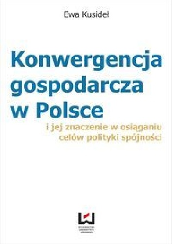 Konwergencja gospodarcza w Polsce i jej znaczenie w osiąganiu celów polityki spójności - Ewa Kusideł