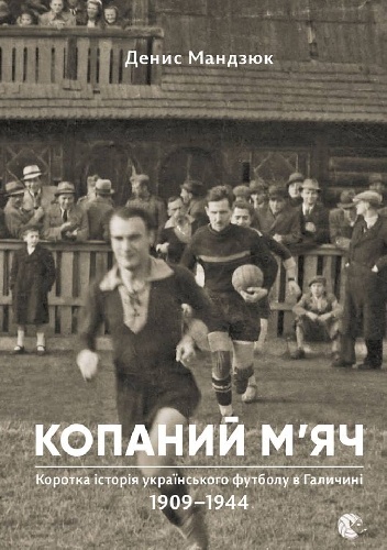 Kopanyj mjacz. Krótka historia ukraińskiej piłki nożnej w Galicji 1909-1944 - Denys Mandziuk