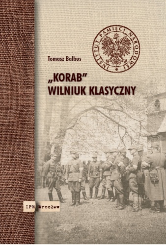„Korab”. Wilniuk klasyczny. Doktor Roman Korab-Żebryk (1916–2004). Biografia Wilnianina, oficera Armii Krajowej, więźnia NKWD, historyka Polski Podziemnej (na tle dziejów XX wieku).