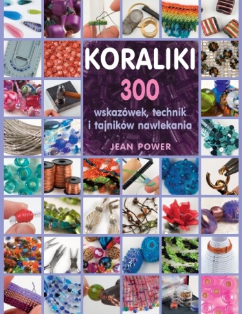 Koraliki. 300 wskazówek, technik i tajników nawlekania - Jean Power