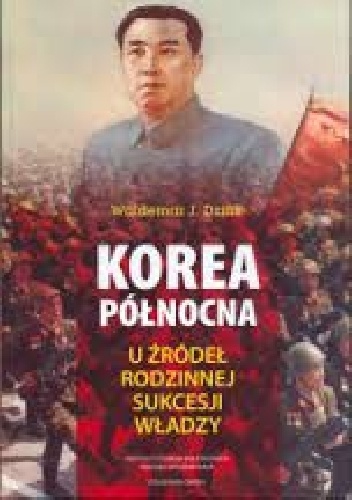Korea Północna. U źródeł rodzinnej sukcesji władzy - Waldemar J. Dziak
