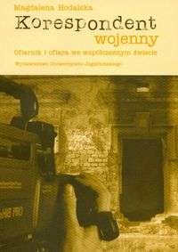 Korespondent wojenny. Ofiarnik i ofiara we współczesnym świecie - Magdalena Hodalska