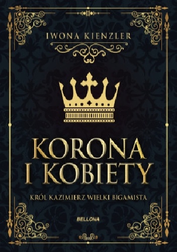 Korona i kobiety. Król Kazimierz wielki bigamista - Iwona Kienzler