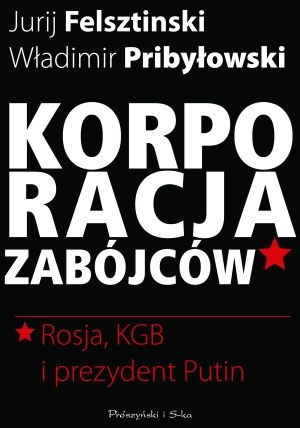 Korporacja zabójców. Rosja, KGB i prezydent Putin - Jurij Felsztinski, Władimir Pribyłowski