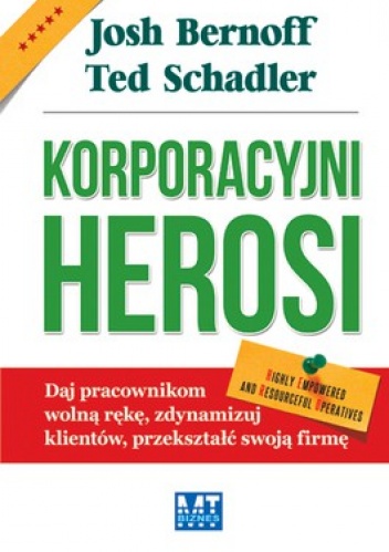 Korporacyjni Herosi. Daj pracownikom wolną rękę, zdynamizuj klientów, przekształć swoją firmę - Josh Bernoff, Ted Schadler