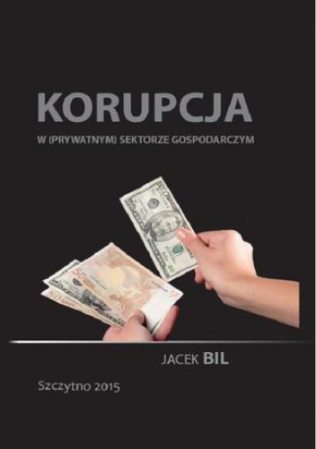 Korupcja w (prywatnym) sektorze gospodarczym. Bezpieczeństwo ekonomiczne państwa - Bil Jacek