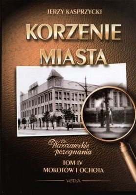 Korzenie Miasta. Mokotów i Ochota. - Jerzy Kasprzycki