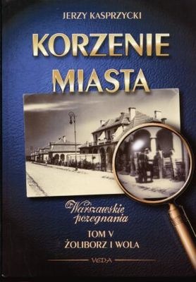 Korzenie Miasta. Żoliborz, Wola - Jerzy Kasprzycki