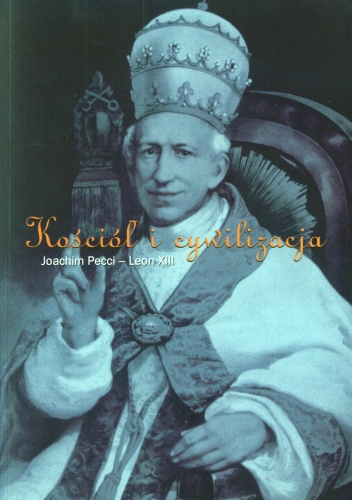 Kościół i cywilizacja: w dwusetną rocznicę urodzin Joachima kard. Pecciego - papieża Leona XIII - Leon XIII