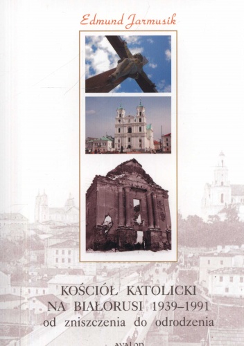 Kościół katolicki na Białorusi 1939-1991 od zniszczenia do odrodzenia - Edmund Jarmusik