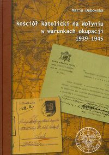 Kościół katolicki na Wołyniu w warunkach okupacji 1939-1945 - Maria Dębowska