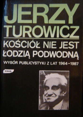 Kościół nie jest łodzią podwodną. Wybór publicystyki z lat 1964-1987 - Jerzy Turowicz