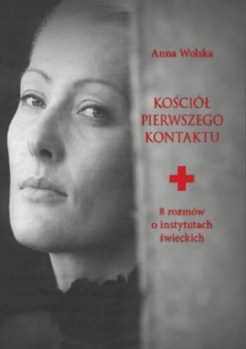 Kościół pierwszego kontaktu. 8 rozmów o instytutach świeckich - Anna Wolska