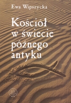 Kościół w świecie późnego antyku - Ewa Wipszycka