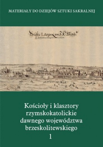 Kościoły i klasztory rzymskokatolickie dawnego województwa brzeskolitewskiego. Tom 1 - Marcin Zgliński