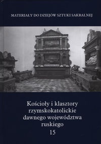 Kościoły i klasztory rzymskokatolickie dawnego województwa ruskiego. T. 15 - praca zbiorowa, Andrzej Betlej