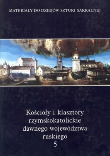 Kościoły i klasztory rzymskokatolickie dawnego województwa ruskiego. Tom 5