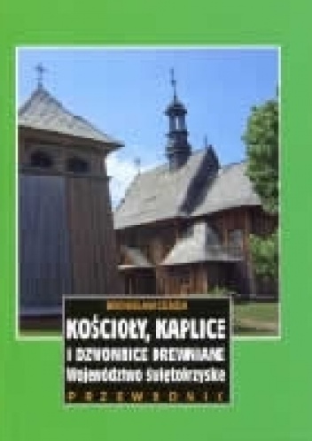 Kościoły, kaplice i dzwonnice drewniane. Województwo świętokrzyskie. Przewodnik - Bronisław Cenda
