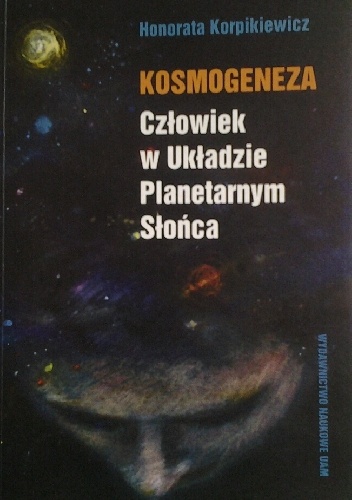 Kosmogeneza. Człowiek w Układzie Planetarnym Słońca - Honorata Korpikiewicz